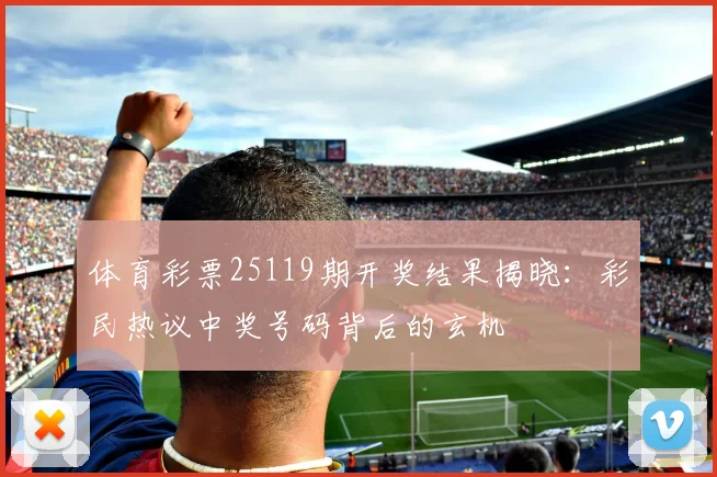 体育彩票25119期开奖结果揭晓：彩民热议中奖号码背后的玄机