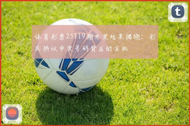 体育彩票25119期开奖结果揭晓：彩民热议中奖号码背后的玄机