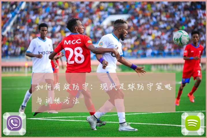 如何有效防守：现代足球防守策略与训练方法