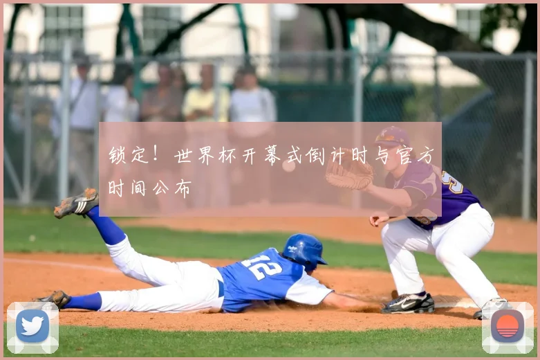 锁定！世界杯开幕式倒计时与官方时间公布