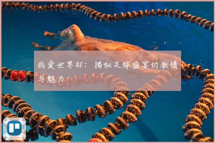 我爱世界杯：揭秘足球盛宴的激情与魅力