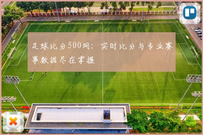 足球比分500网：实时比分与专业赛事数据尽在掌握