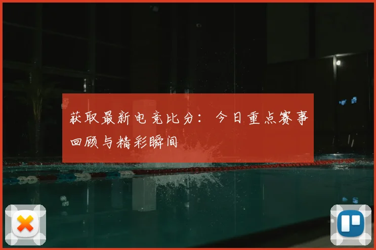获取最新电竞比分：今日重点赛事回顾与精彩瞬间